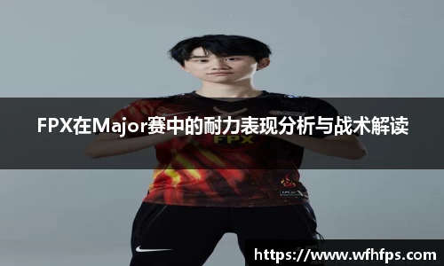 FPX在Major赛中的耐力表现分析与战术解读